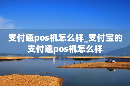 和融通支付 pos机怎么样 支付通pos机怎么样_支付宝的支付通pos机怎么样