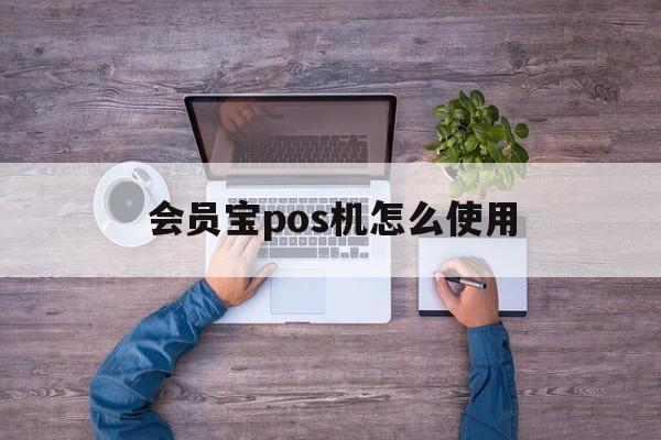 和融通支付会员宝 会员宝pos机怎么使用-会员宝pos机不用收费吗