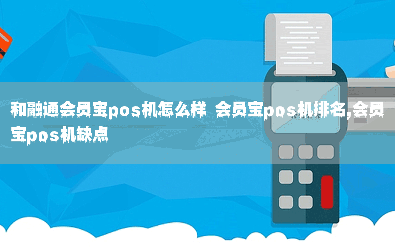 和融通会员宝pos机怎么样 会员宝pos机排名,会员宝pos机缺点