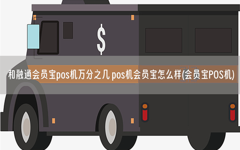 和融通会员宝pos机万分之几 pos机会员宝怎么样(会员宝POS机)