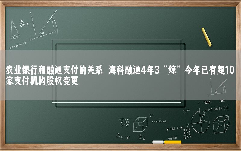 农业银行和融通支付的关系 海科融通4年3“嫁”今年已有超10家支付机构股权变更