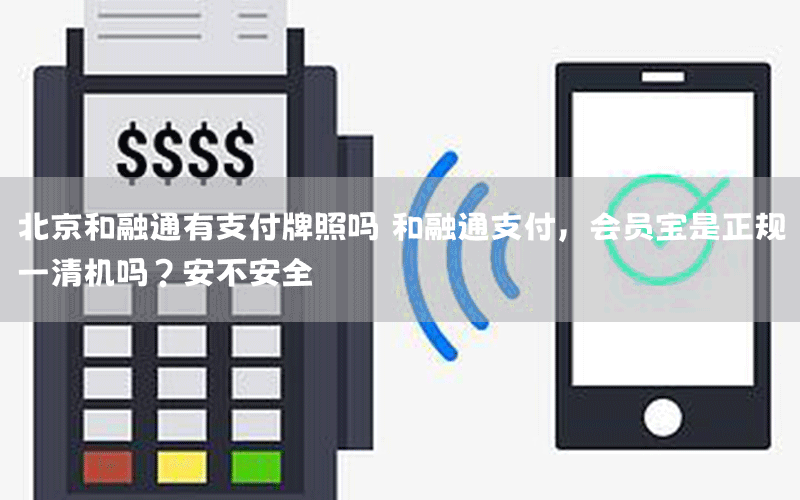 北京和融通有支付牌照吗 和融通支付，会员宝是正规一清机吗？安不安全