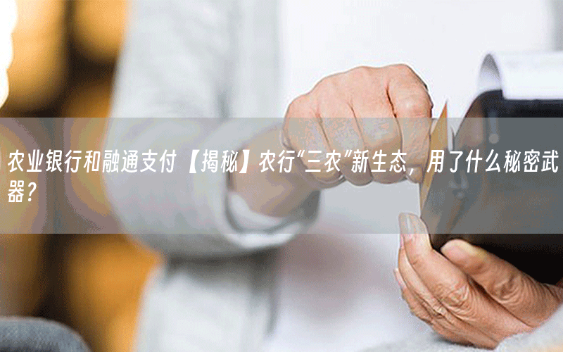 农业银行和融通支付 【揭秘】农行“三农”新生态，用了什么秘密武器？