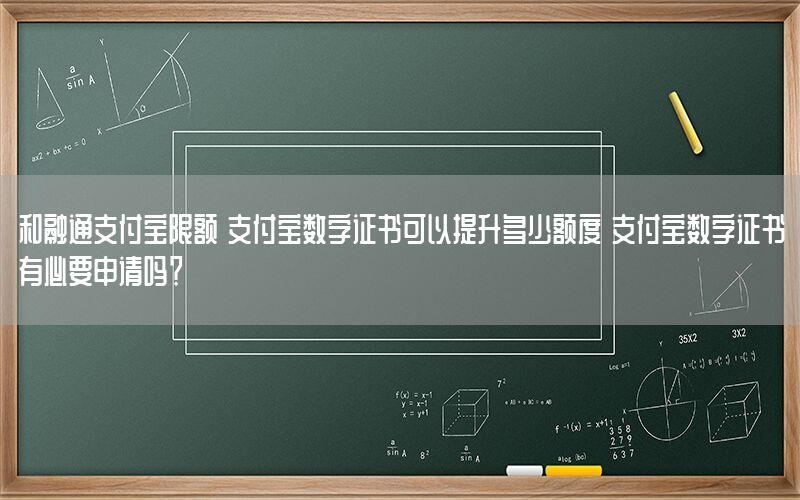 和融通支付宝限额 支付宝数字证书可以提升多少额度 支付宝数字证书有必要申请吗？