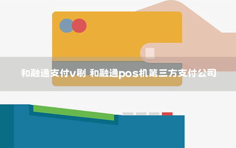 和融通支付v刷 和融通pos机第三方支付公司