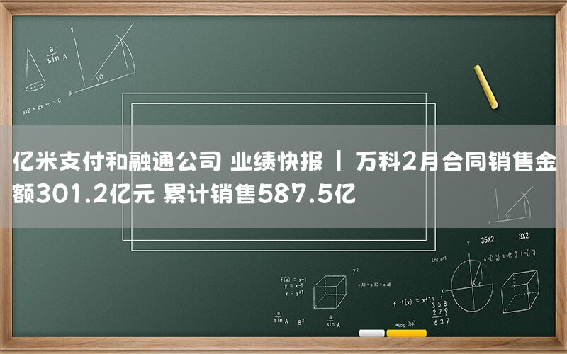 亿米支付和融通公司 业绩快报 | 万科2月合同销售金额301.2亿元 累计销售587.5亿