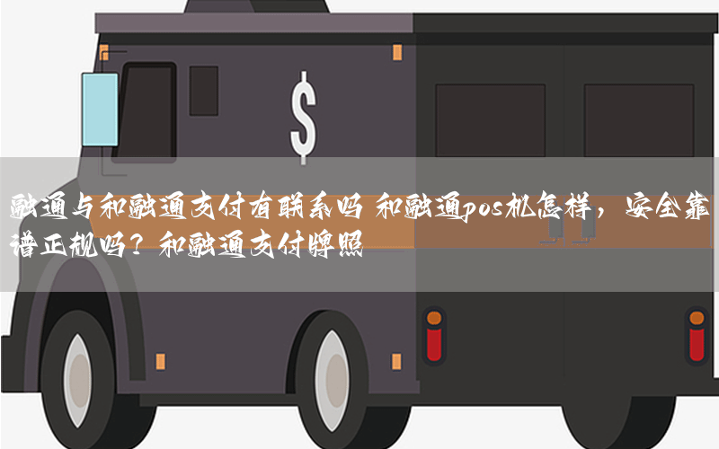 融通与和融通支付有联系吗 和融通pos机怎样，安全靠谱正规吗？和融通支付牌照