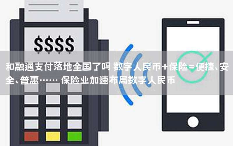 和融通支付落地全国了吗 数字人民币+保险=便捷、安全、普惠…… 保险业加速布局数字人民币